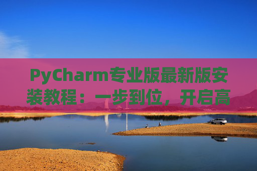 PyCharm专业版最新版安装教程：一步到位，开启高效Python开发之旅